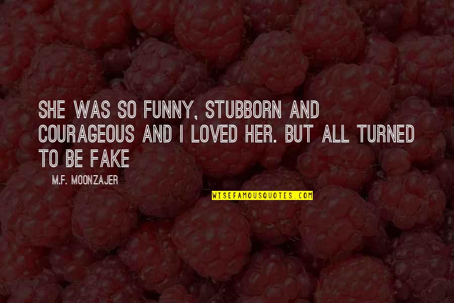 Fake Quotes By M.F. Moonzajer: She was so funny, stubborn and courageous and