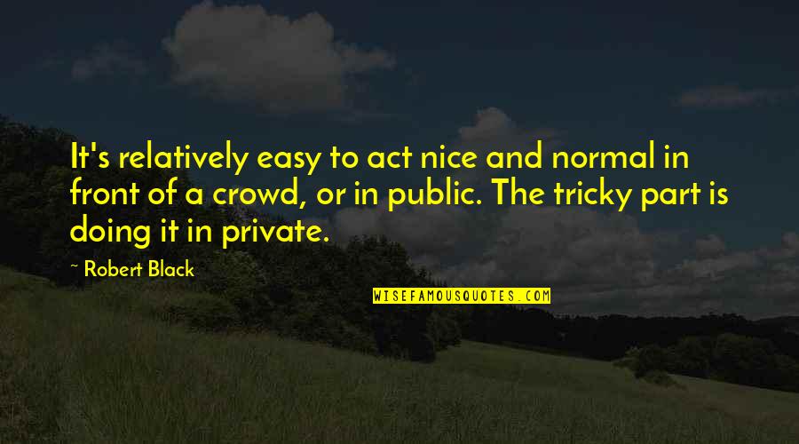 Fake Quotes By Robert Black: It's relatively easy to act nice and normal