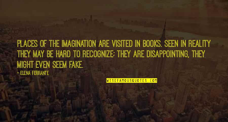 Fake Reality Quotes By Elena Ferrante: Places of the imagination are visited in books.