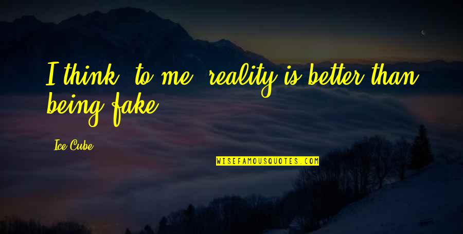 Fake Reality Quotes By Ice Cube: I think, to me, reality is better than