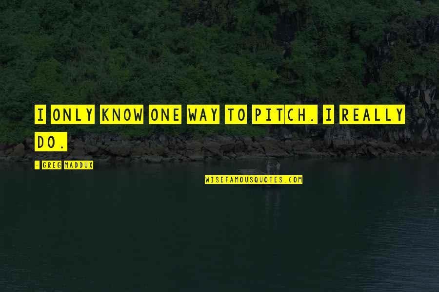 Fake Relation Quotes By Greg Maddux: I only know one way to pitch. I Fake Relation Quotes By Greg Maddux: I only know one way to pitch. I