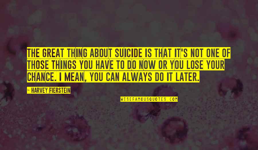 Fake Sorry Quotes By Harvey Fierstein: The great thing about suicide is that it's