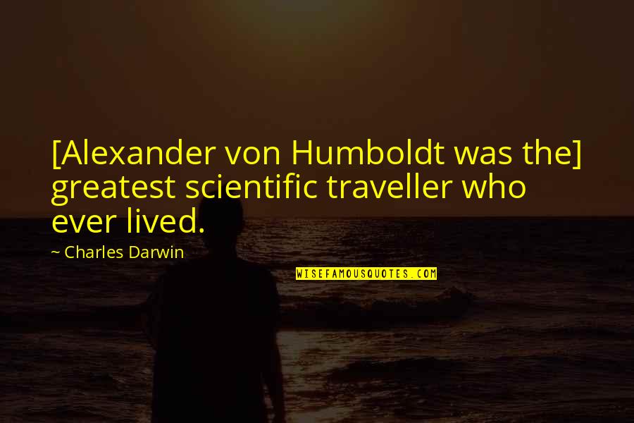 Fake Spirituality Quotes By Charles Darwin: [Alexander von Humboldt was the] greatest scientific traveller