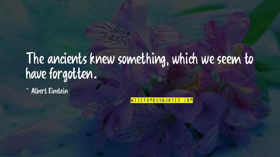 Fake Status Quotes By Albert Einstein: The ancients knew something, which we seem to Fake Status Quotes By Albert Einstein: The ancients knew something, which we seem to