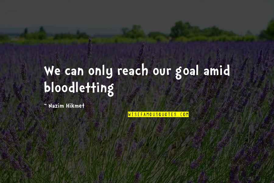 Fake Svu Quotes By Nazim Hikmet: We can only reach our goal amid bloodletting