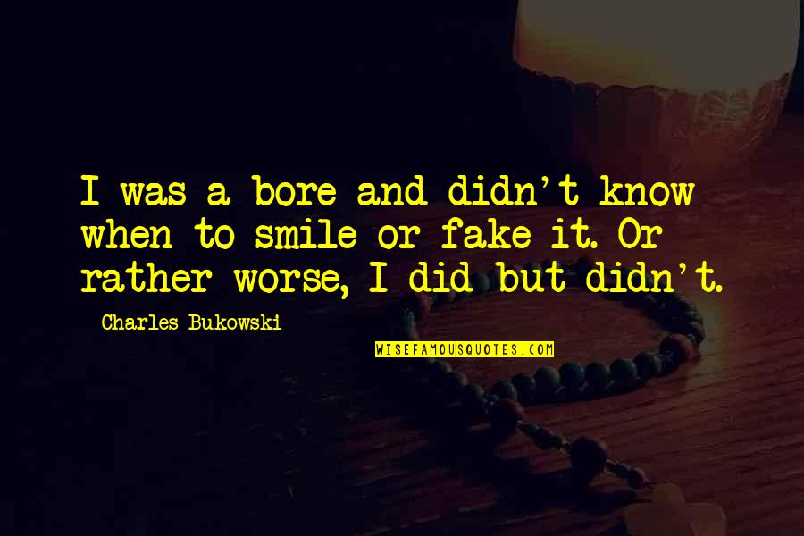 Fake That Smile Quotes By Charles Bukowski: I was a bore and didn't know when