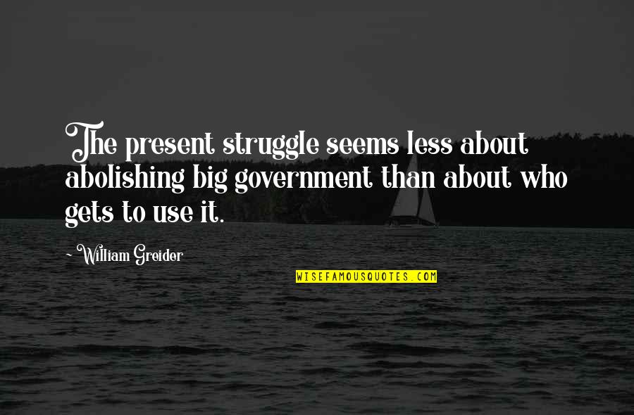 Fake The Funk Quotes By William Greider: The present struggle seems less about abolishing big Fake The Funk Quotes By William Greider: The present struggle seems less about abolishing big