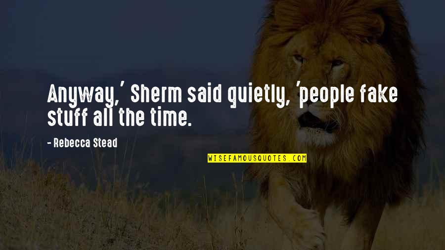 Fake Time Quotes By Rebecca Stead: Anyway,' Sherm said quietly, 'people fake stuff all Fake Time Quotes By Rebecca Stead: Anyway,' Sherm said quietly, 'people fake stuff all