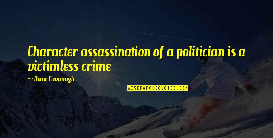 Fake Tough Guy Quotes By Dean Cavanagh: Character assassination of a politician is a victimless