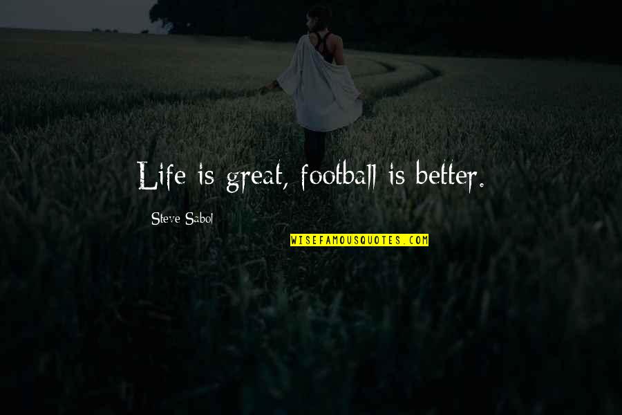 Fake Tough Guys Quotes By Steve Sabol: Life is great, football is better.