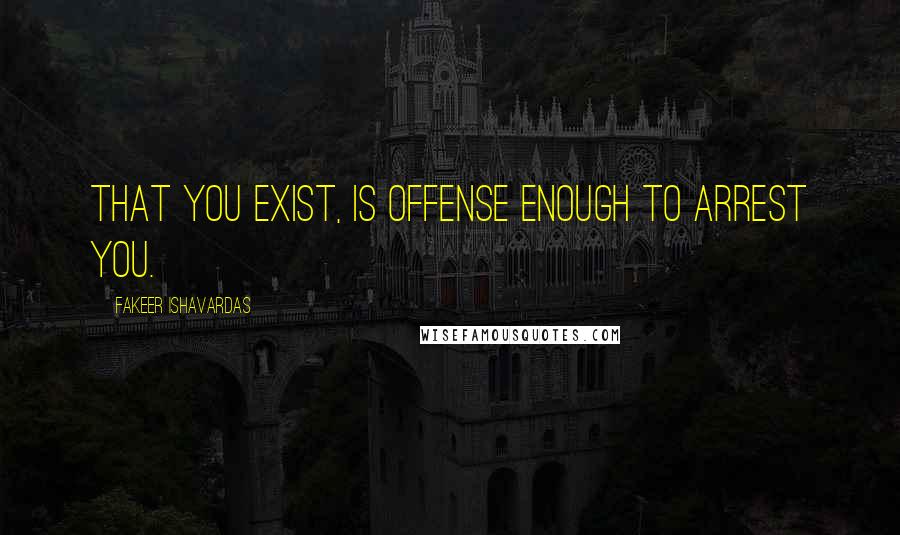 Fakeer Ishavardas quotes: That you exist, is offense enough to arrest you.