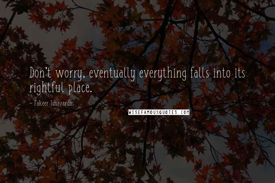 Fakeer Ishavardas quotes: Don't worry, eventually everything falls into its rightful place.