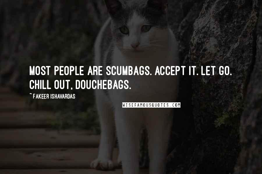 Fakeer Ishavardas quotes: Most people are scumbags. Accept it. Let go. Chill out, douchebags.