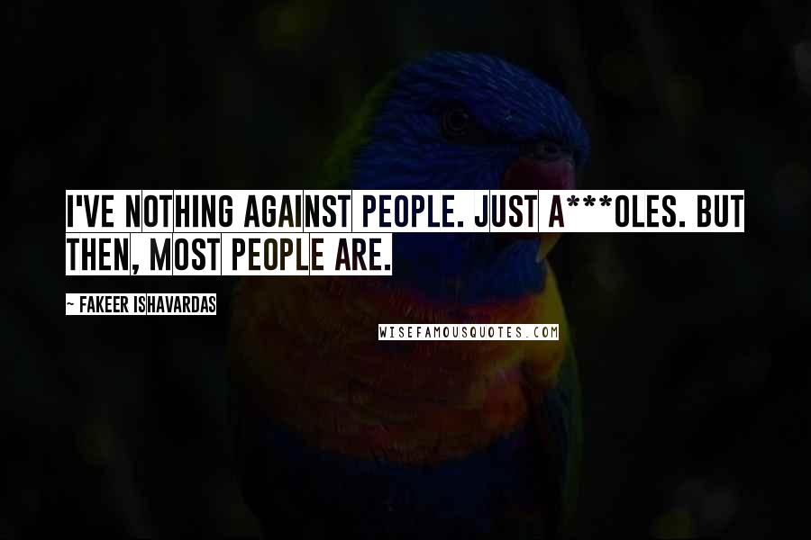 Fakeer Ishavardas quotes: I've nothing against people. Just a***oles. But then, most people are.