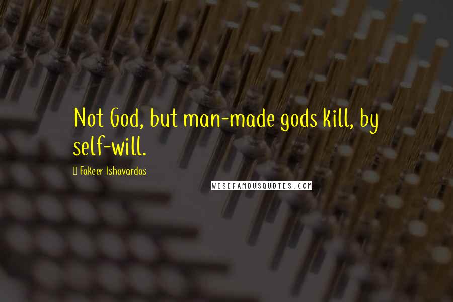 Fakeer Ishavardas quotes: Not God, but man-made gods kill, by self-will.