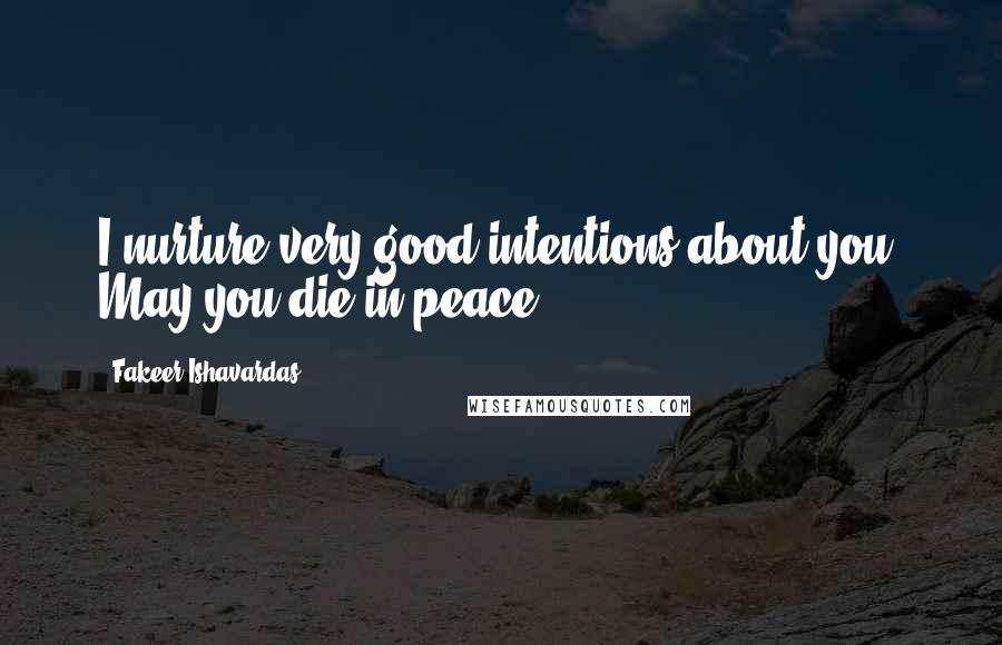 Fakeer Ishavardas quotes: I nurture very good intentions about you. May you die in peace.