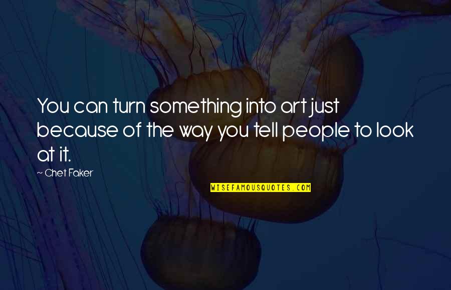 Faker Quotes By Chet Faker: You can turn something into art just because