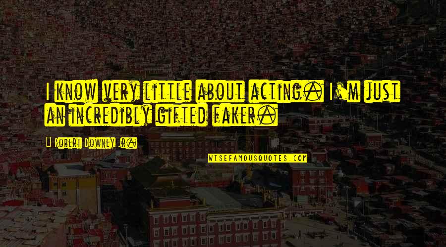 Faker Quotes By Robert Downey Jr.: I know very little about acting. I'm just Faker Quotes By Robert Downey Jr.: I know very little about acting. I'm just
