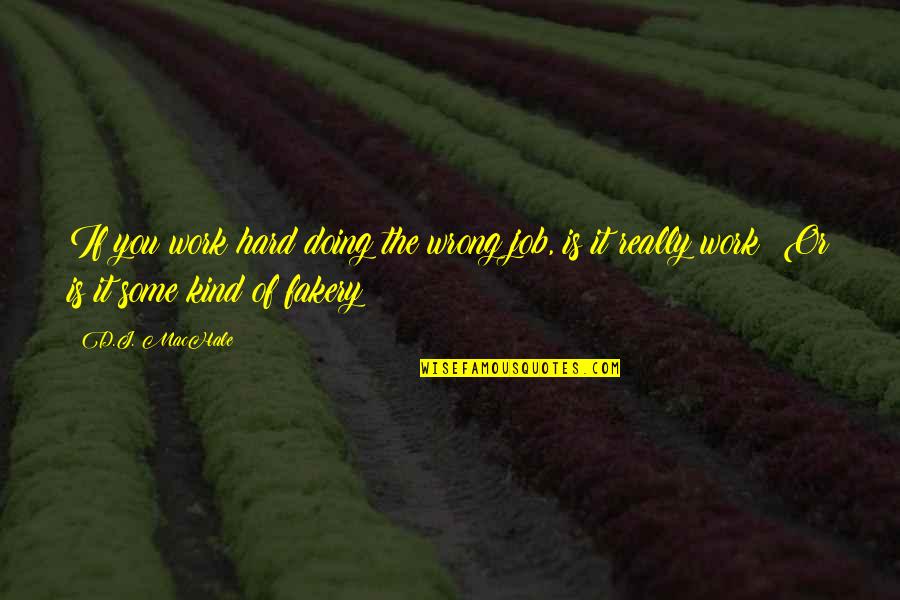 Fakery Quotes By D.J. MacHale: If you work hard doing the wrong job, Fakery Quotes By D.J. MacHale: If you work hard doing the wrong job,