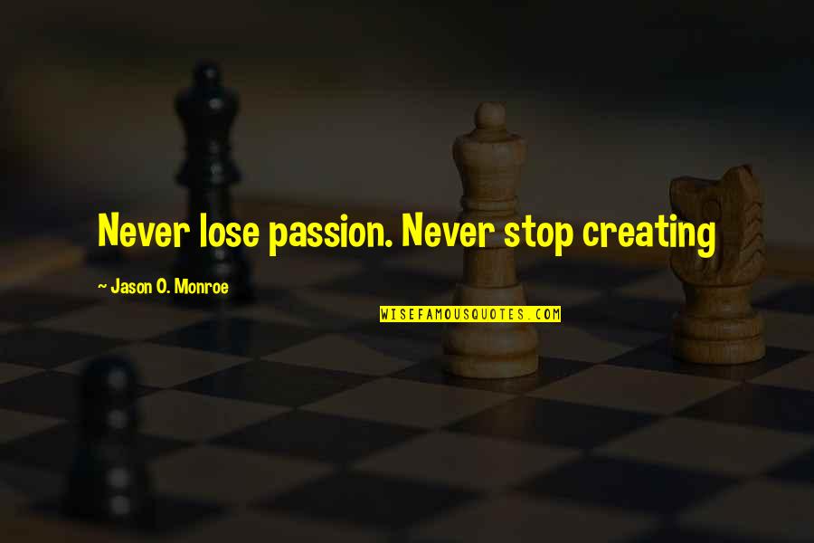 Fakery Way Quotes By Jason O. Monroe: Never lose passion. Never stop creating