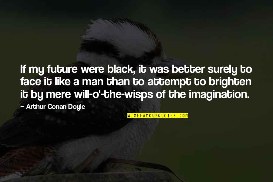 Fakes Everywhere Quotes By Arthur Conan Doyle: If my future were black, it was better