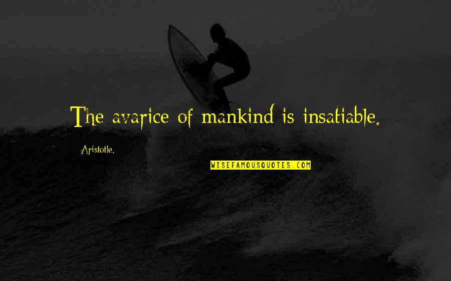 Fakher Flavors Quotes By Aristotle.: The avarice of mankind is insatiable.