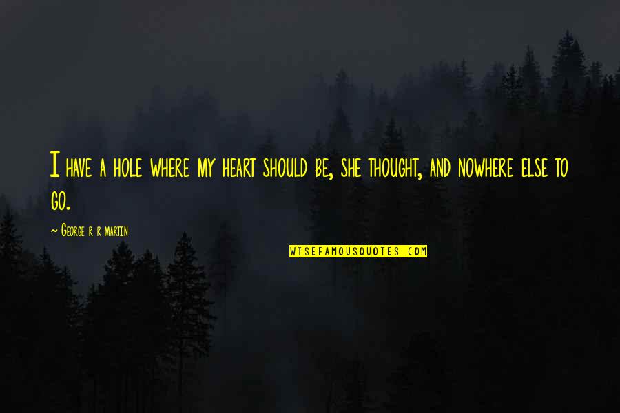 Fakhimi Sourena Quotes By George R R Martin: I have a hole where my heart should Fakhimi Sourena Quotes By George R R Martin: I have a hole where my heart should