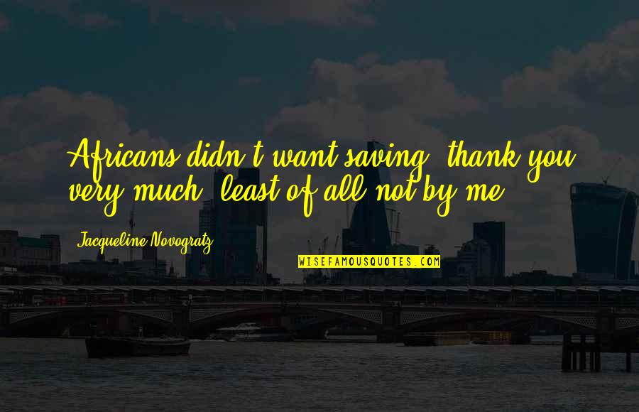 Fakhoury Global Immigration Quotes By Jacqueline Novogratz: Africans didn't want saving, thank you very much, Fakhoury Global Immigration Quotes By Jacqueline Novogratz: Africans didn't want saving, thank you very much,