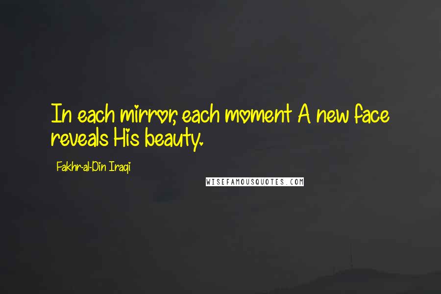 Fakhr-al-Din Iraqi quotes: In each mirror, each moment A new face reveals His beauty.