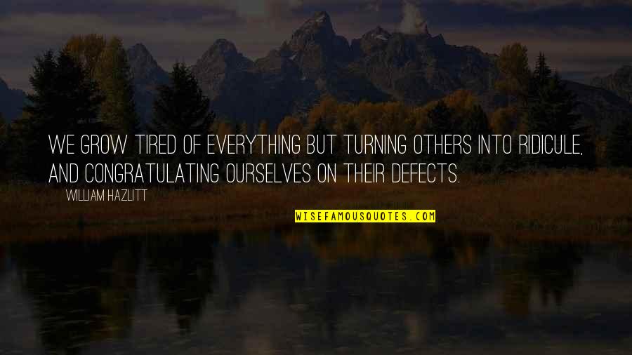 Fakhreddine Ghaffari Quotes By William Hazlitt: We grow tired of everything but turning others Fakhreddine Ghaffari Quotes By William Hazlitt: We grow tired of everything but turning others