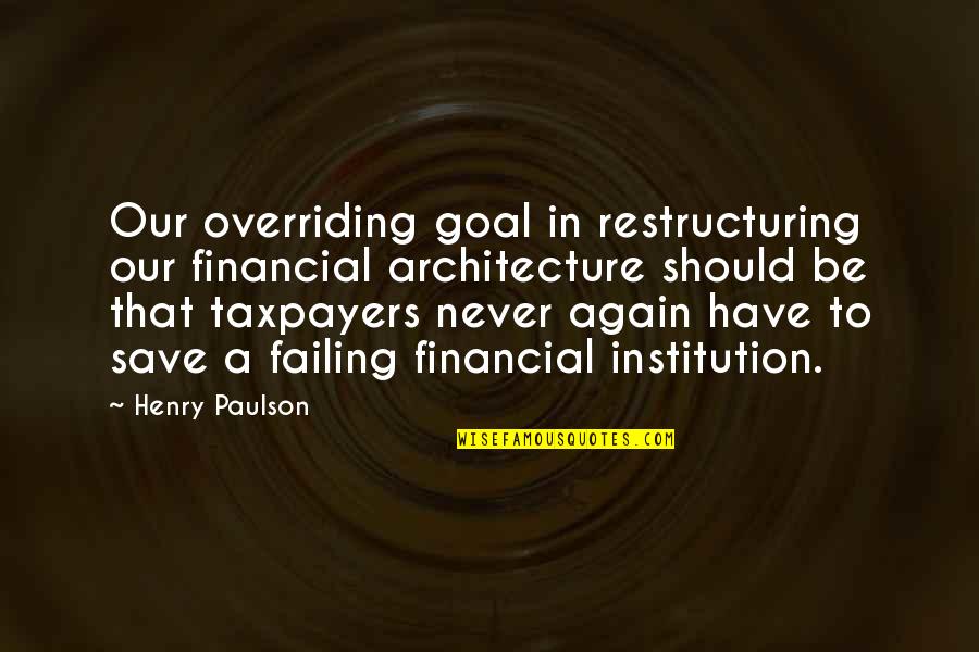 Fakhri Golestan Quotes By Henry Paulson: Our overriding goal in restructuring our financial architecture