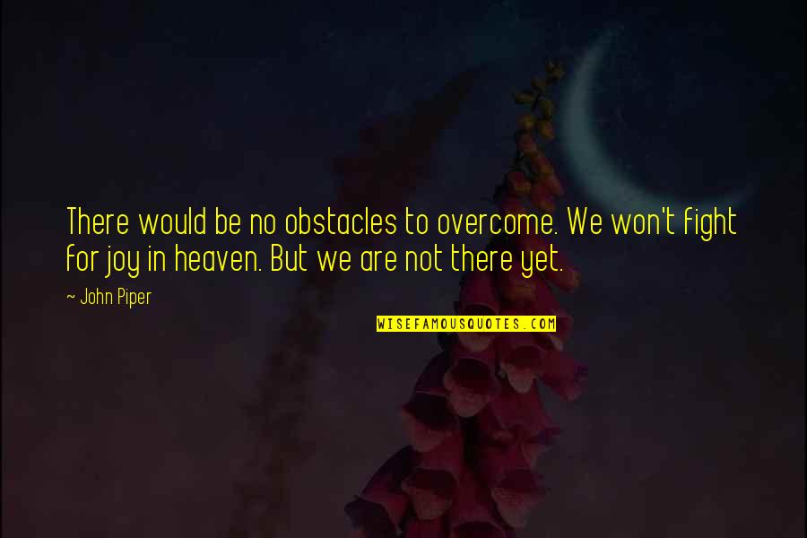 Fakhri Quotes By John Piper: There would be no obstacles to overcome. We Fakhri Quotes By John Piper: There would be no obstacles to overcome. We