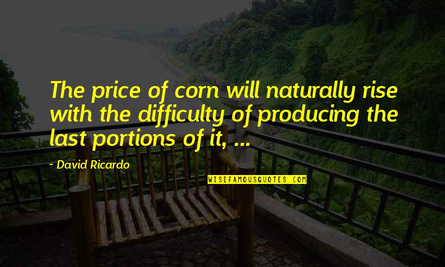 Fakhruddin Ali Quotes By David Ricardo: The price of corn will naturally rise with