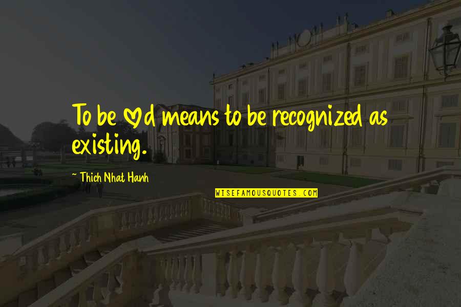 Fakhruddin Ali Quotes By Thich Nhat Hanh: To be loved means to be recognized as