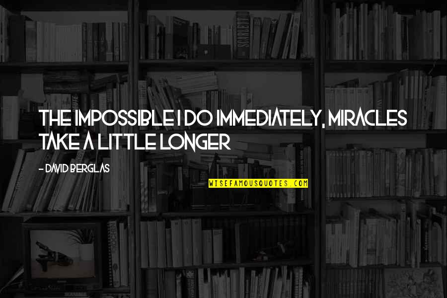 Fakin Quotes By David Berglas: The impossible I do immediately, miracles take a