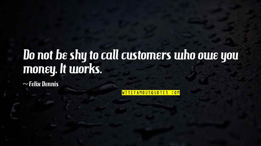 Fakin Quotes By Felix Dennis: Do not be shy to call customers who