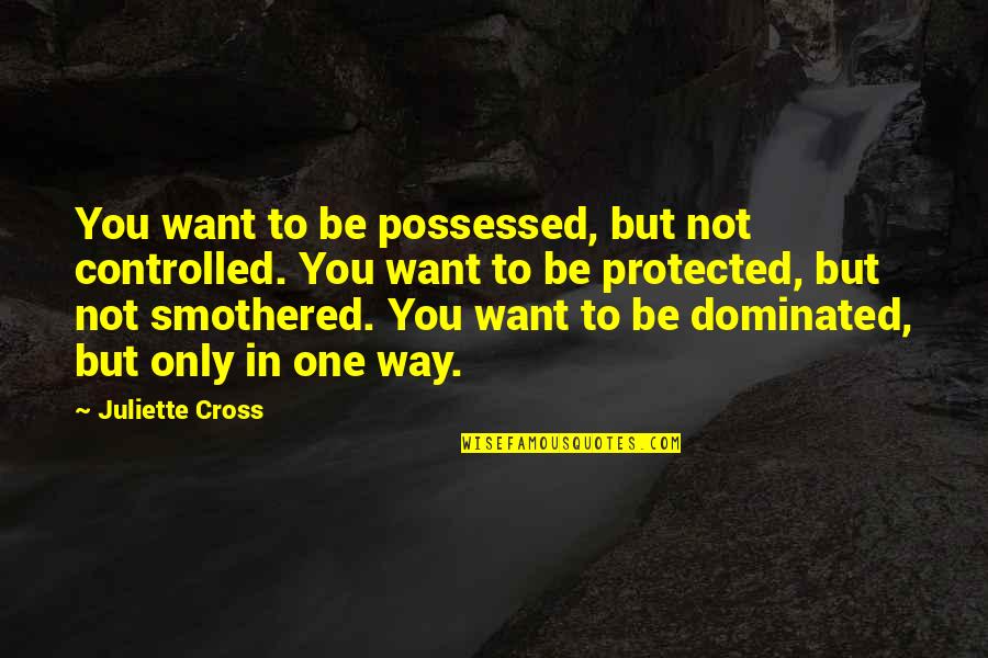 Fakin Quotes By Juliette Cross: You want to be possessed, but not controlled.