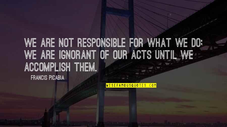 Faking Friendship Quotes By Francis Picabia: We are not responsible for what we do; Faking Friendship Quotes By Francis Picabia: We are not responsible for what we do;