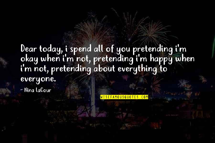 Faking Happiness Quotes By Nina LaCour: Dear today, i spend all of you pretending