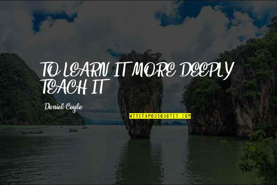 Faking It Cora Carmack Quotes By Daniel Coyle: TO LEARN IT MORE DEEPLY, TEACH IT