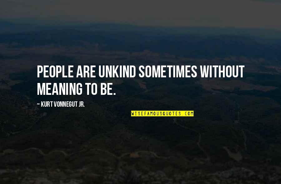 Faking It Cora Carmack Quotes By Kurt Vonnegut Jr.: People are unkind sometimes without meaning to be.