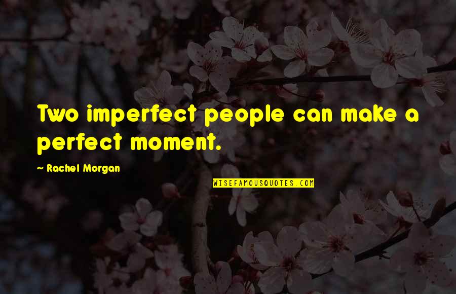 Faking It Till You Make It Quotes By Rachel Morgan: Two imperfect people can make a perfect moment.