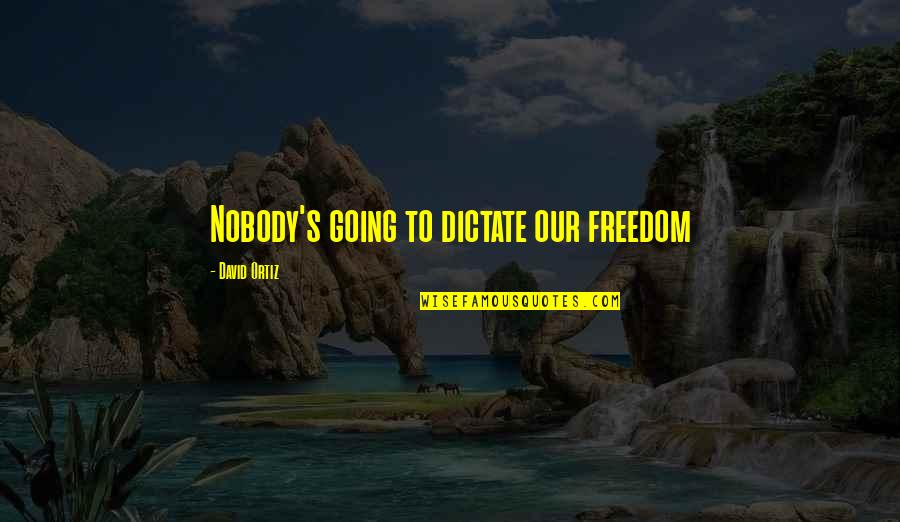 Faking Your Life Quotes By David Ortiz: Nobody's going to dictate our freedom Faking Your Life Quotes By David Ortiz: Nobody's going to dictate our freedom