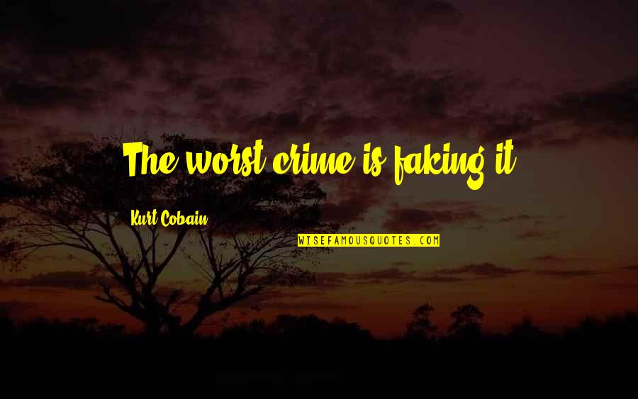 Faking Your Life Quotes By Kurt Cobain: The worst crime is faking it Faking Your Life Quotes By Kurt Cobain: The worst crime is faking it