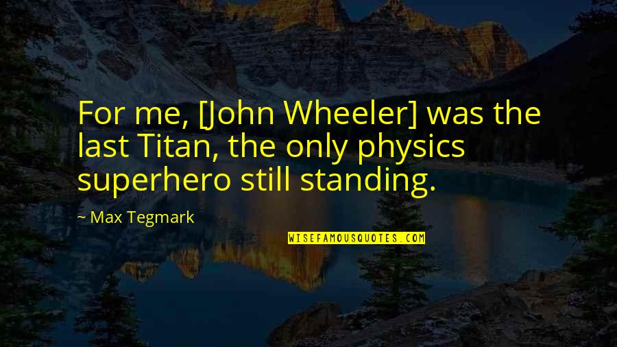 Faking Yourself Quotes By Max Tegmark: For me, [John Wheeler] was the last Titan,