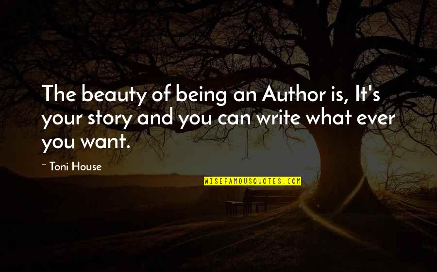 Fakir Alamgir Quotes By Toni House: The beauty of being an Author is, It's Fakir Alamgir Quotes By Toni House: The beauty of being an Author is, It's