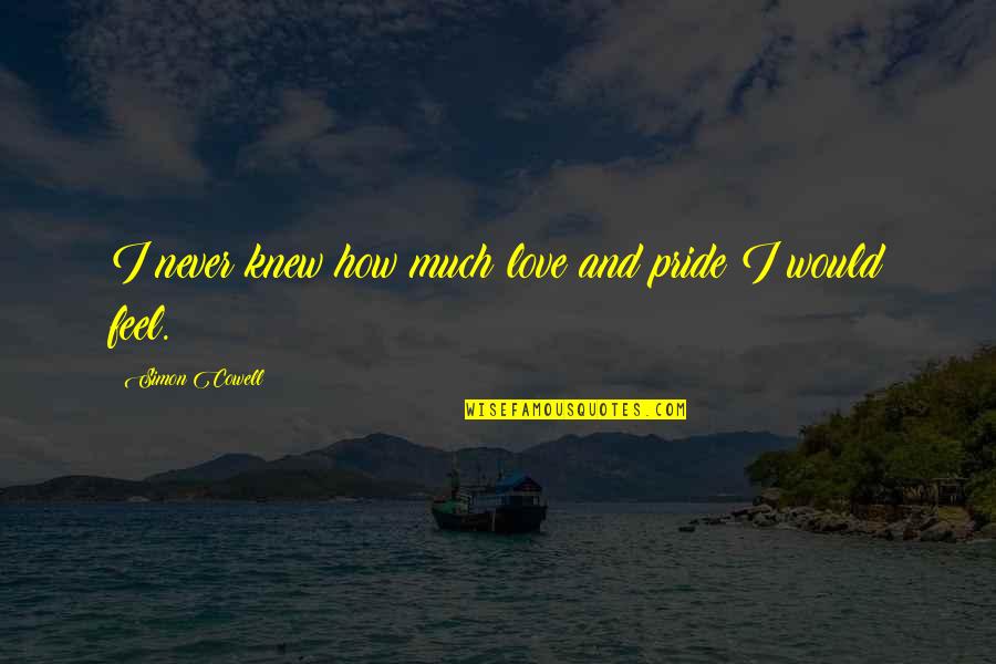 Fakir Princess Quotes By Simon Cowell: I never knew how much love and pride Fakir Princess Quotes By Simon Cowell: I never knew how much love and pride