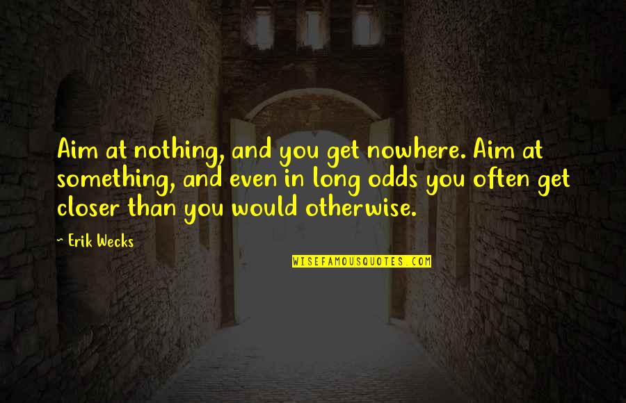 Fakord Quotes By Erik Wecks: Aim at nothing, and you get nowhere. Aim Fakord Quotes By Erik Wecks: Aim at nothing, and you get nowhere. Aim