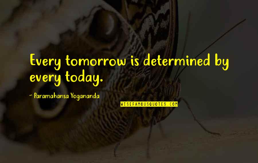 Falacy Quotes By Paramahansa Yogananda: Every tomorrow is determined by every today.
