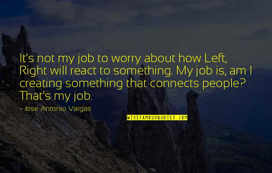 Falar A Verdade Quotes By Jose Antonio Vargas: It's not my job to worry about how Falar A Verdade Quotes By Jose Antonio Vargas: It's not my job to worry about how